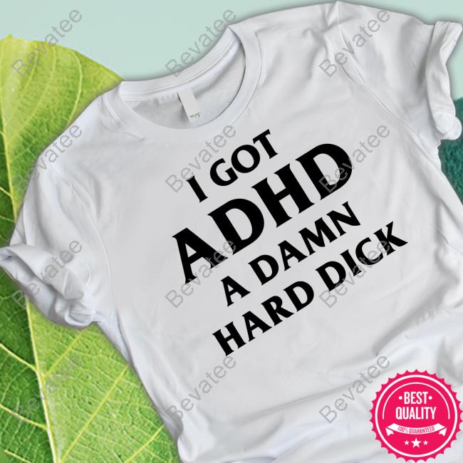 Shirtsthtgohard I Got Adhd A Damn Hard Dick Shirt Bevatee