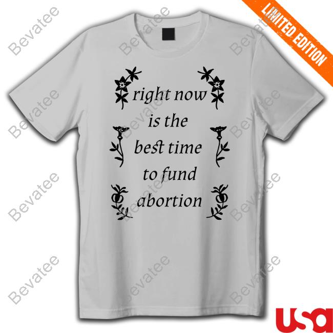 Right Now Is The Best Time To Fund Abortion T Shirt Silas Denver