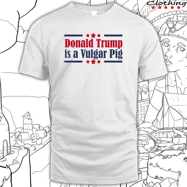 Donald Trump Is A Vulgar Pig T-Shirt